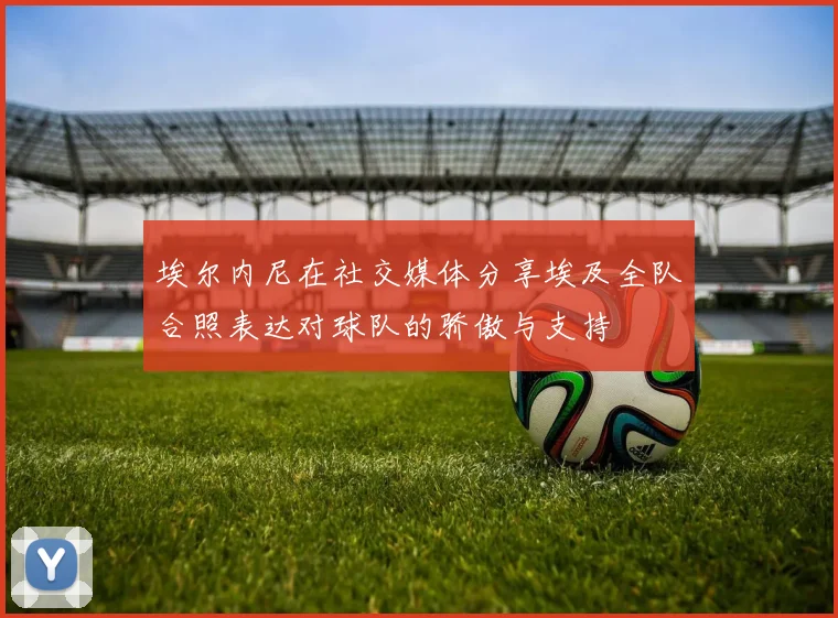 埃尔内尼在社交媒体分享埃及全队合照表达对球队的骄傲与支持