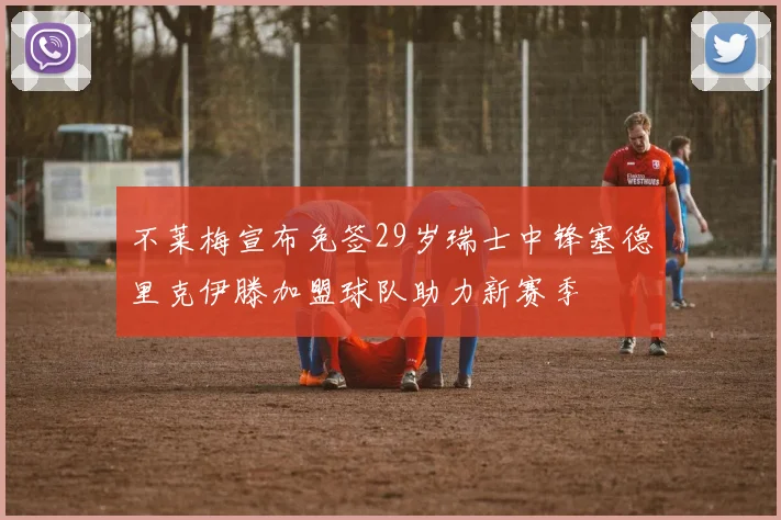 不莱梅宣布免签29岁瑞士中锋塞德里克伊滕加盟球队助力新赛季