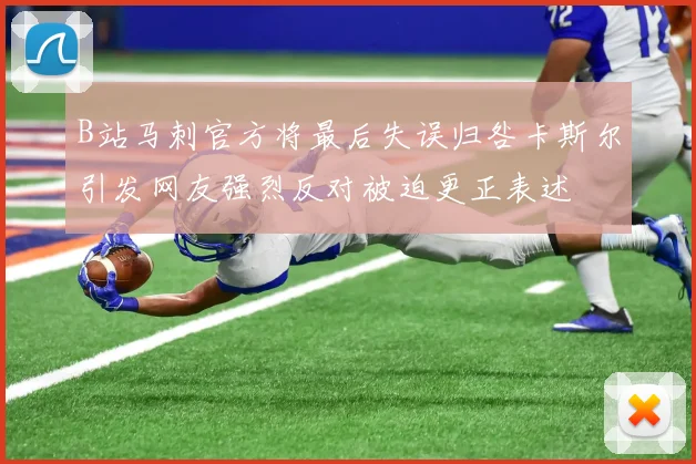 B站马刺官方将最后失误归咎卡斯尔引发网友强烈反对被迫更正表述