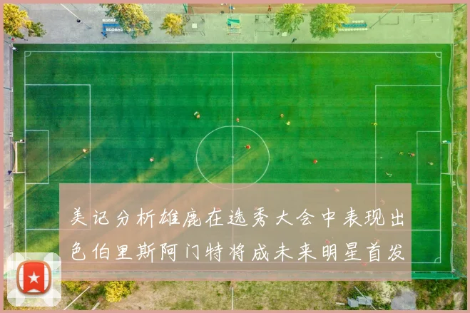 美记分析雄鹿在选秀大会中表现出色伯里斯阿门特将成未来明星首发