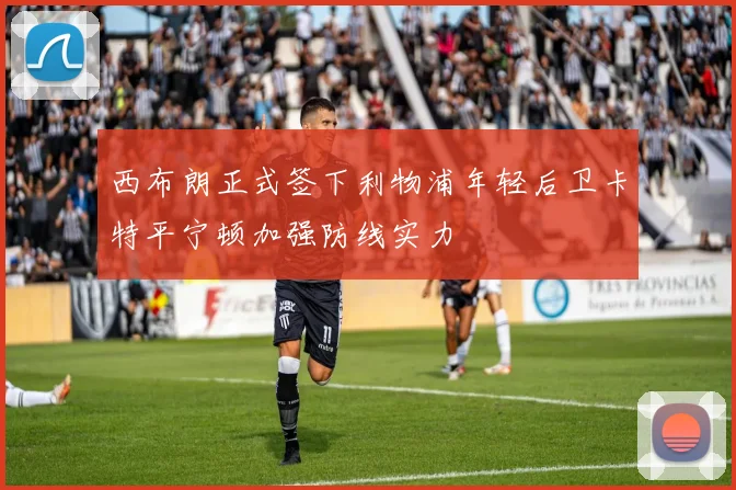 西布朗正式签下利物浦年轻后卫卡特平宁顿加强防线实力