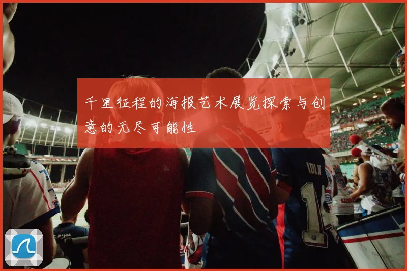千里征程的海报艺术展览探索与创意的无尽可能性